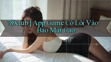 789club ｜ App Game Có Lối Vào Bảo Mật Cao