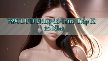 789club  bóng đá trực tiếp kèo nhà