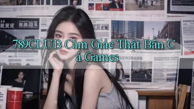 789club  cảm giác thật bắn cá games