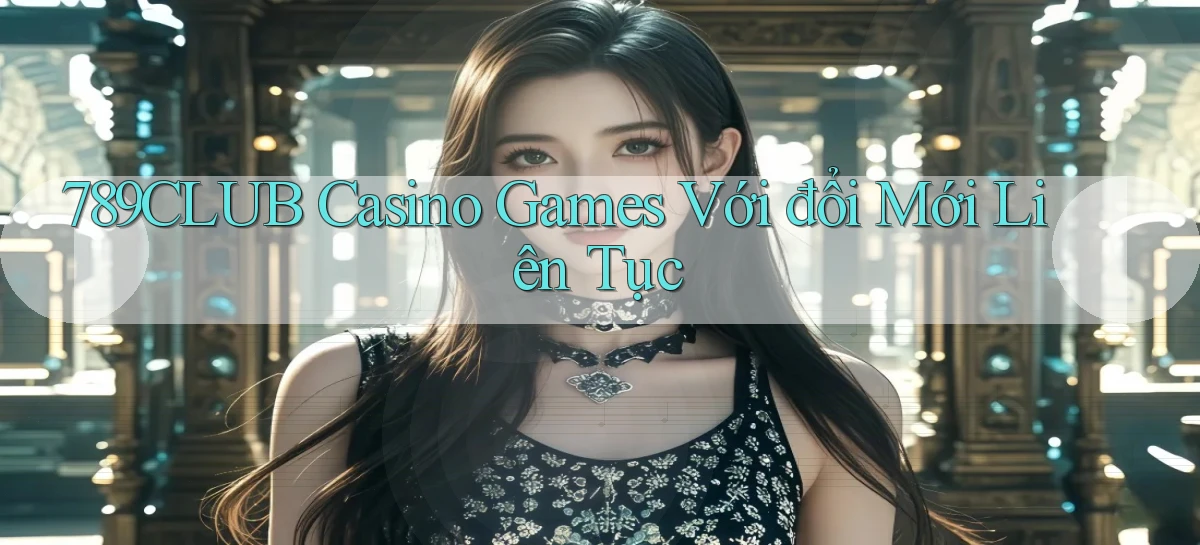 789club  casino games với đổi mới liên tục