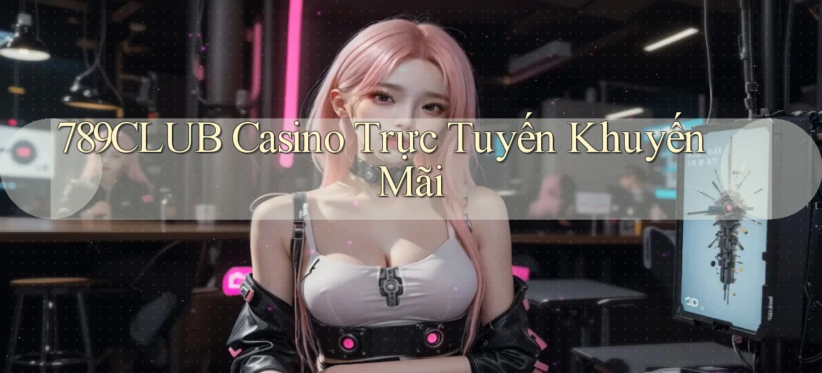 789club casino trực tuyến khuyến mãi