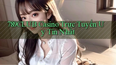 789club casino trực tuyến uy tín nhất