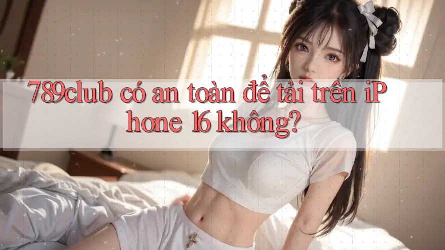 789club có an toàn để tải trên iPhone 16 không? 789club có an toàn để tải trên iPhone 16 không?