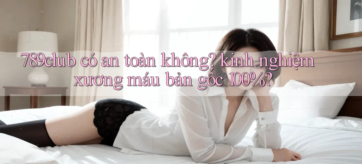 789club có an toàn không kinh nghiệm xương máu bản gốc 100%