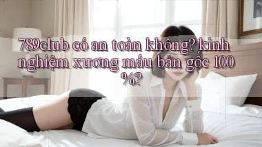 789club có an toàn không kinh nghiệm xương máu bản gốc 100%