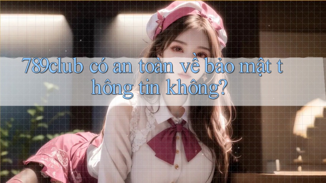 789club có an toàn về bảo mật thông tin không? 789club có an toàn về bảo mật thông tin không?