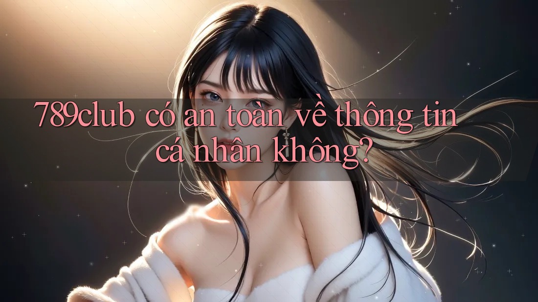 789club có an toàn về thông tin cá nhân không? 789club có an toàn về thông tin cá nhân không?