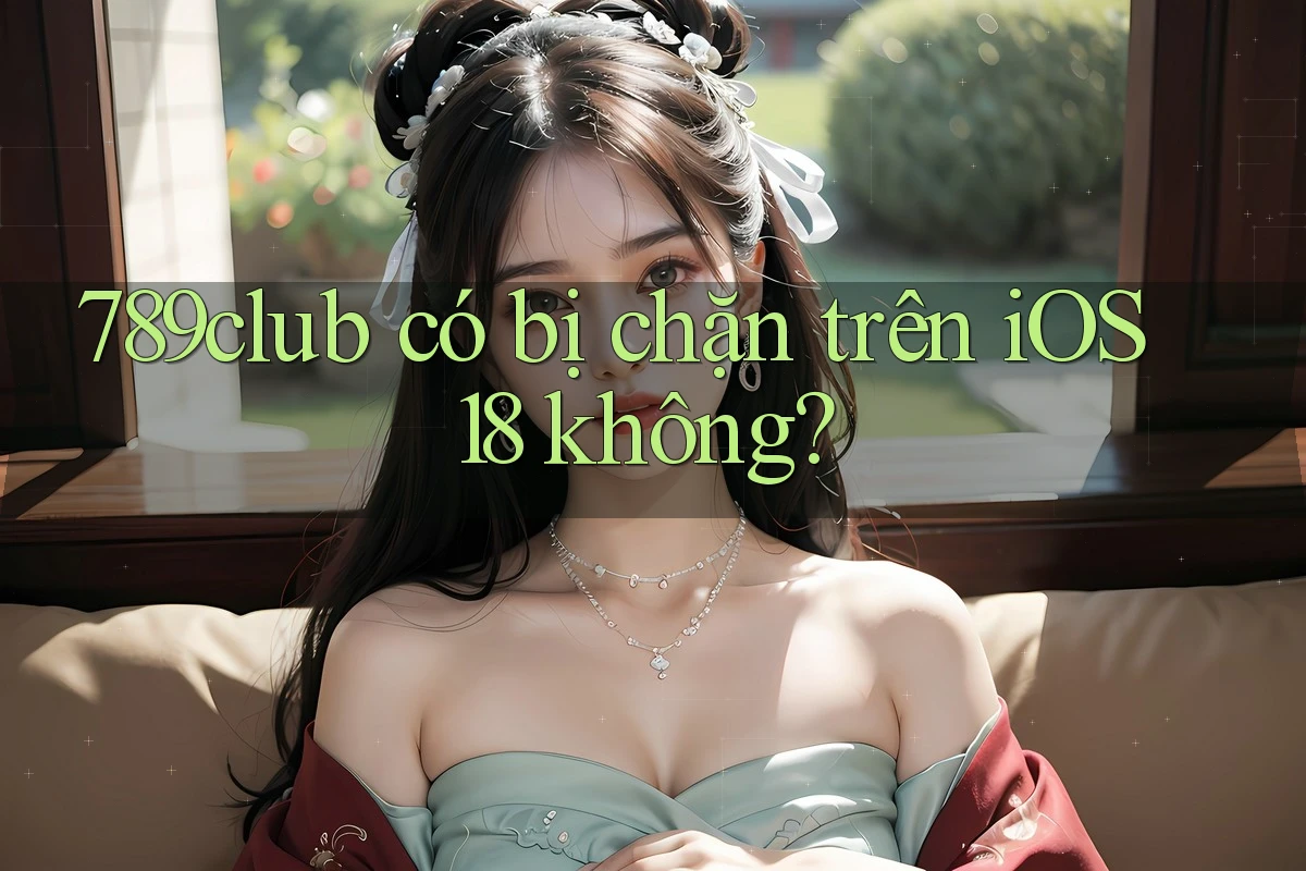 789club có bị chặn trên iOS 18 không? 789club có bị chặn trên iOS 18 không?