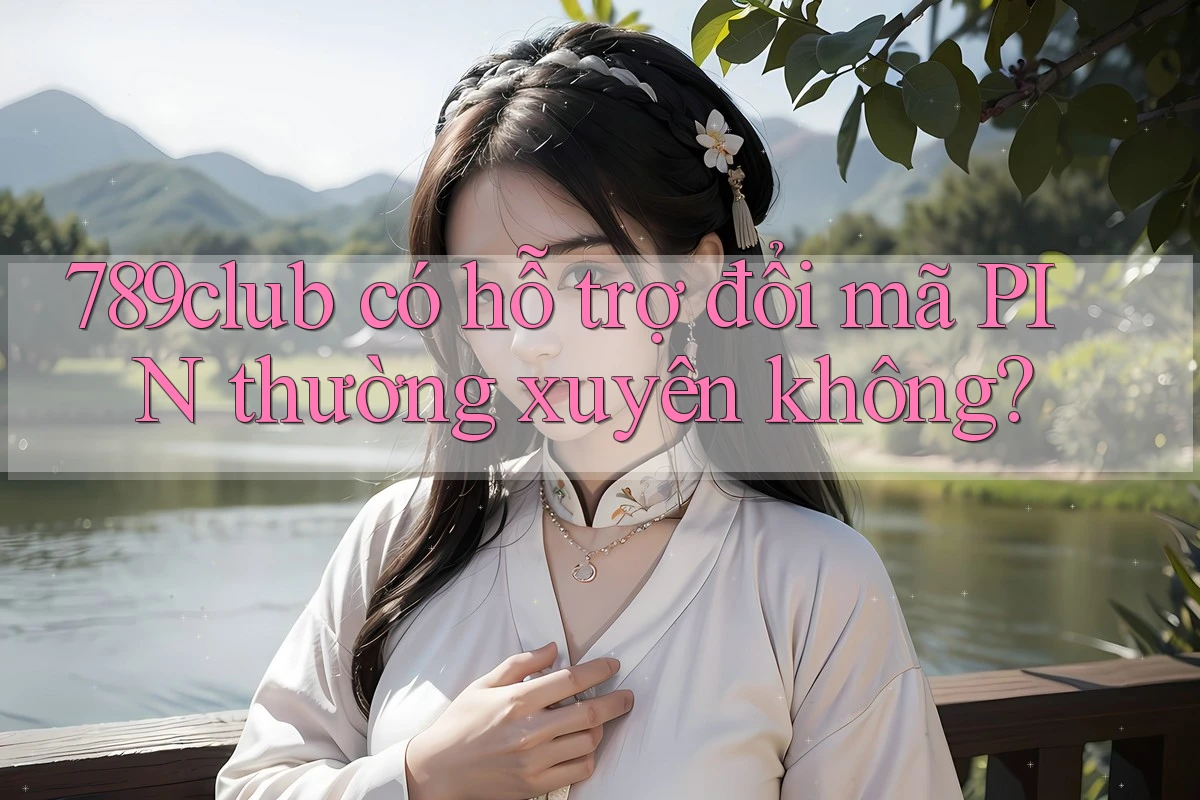 789club có hỗ trợ đổi mã PIN thường xuyên không? 789club có hỗ trợ đổi mã PIN thường xuyên không?