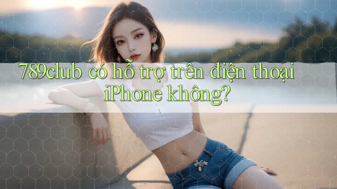 789club có hỗ trợ trên điện thoại iPhone không? 789club có hỗ trợ trên điện thoại iPhone không?