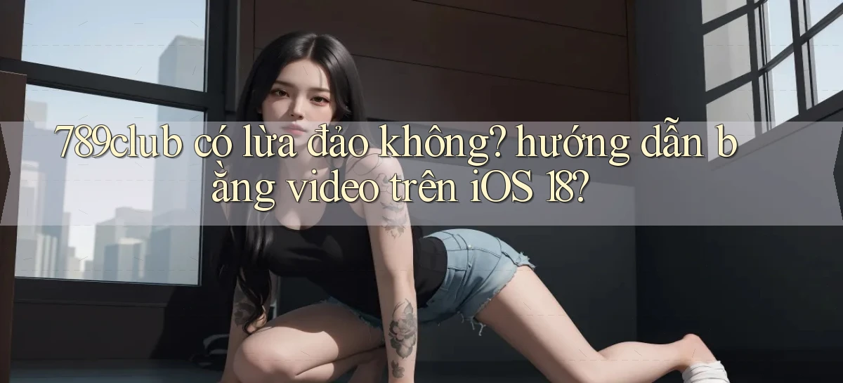789club có lừa đảo không hướng dẫn bằng video trên iOS 18