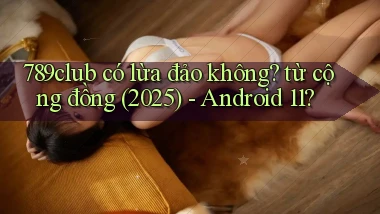 789club có lừa đảo không từ cộng đồng (2025)   Android 11