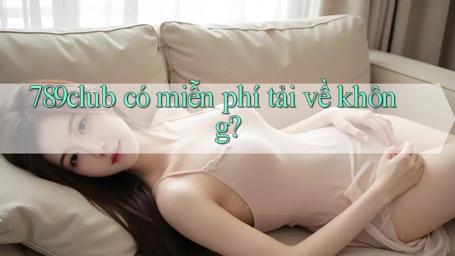789club có miễn phí tải về không?