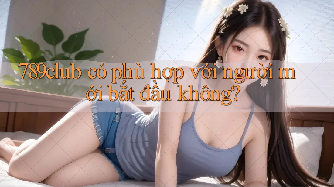 789club có phù hợp với người mới bắt đầu không?