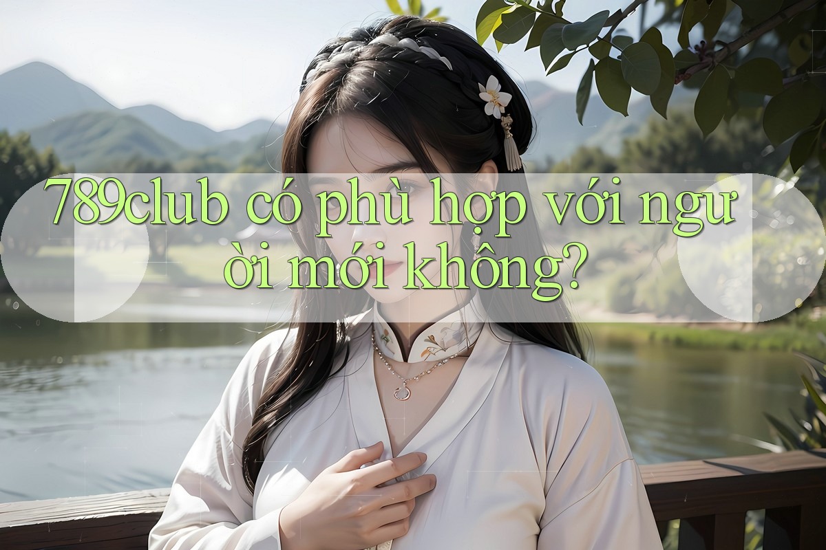789club có phù hợp với người mới không? 789club có phù hợp với người mới không?