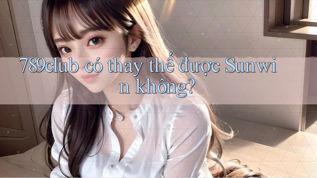 789club có thay thế được Sunwin không?