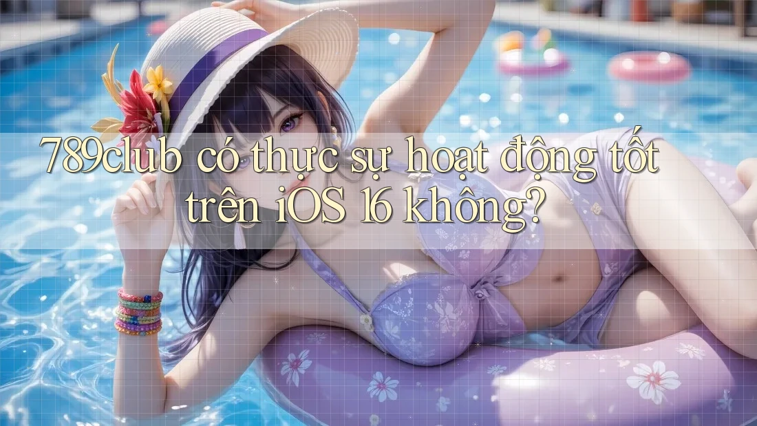 789club có thực sự hoạt động tốt trên iOS 16 không? 789club có thực sự hoạt động tốt trên iOS 16 không?