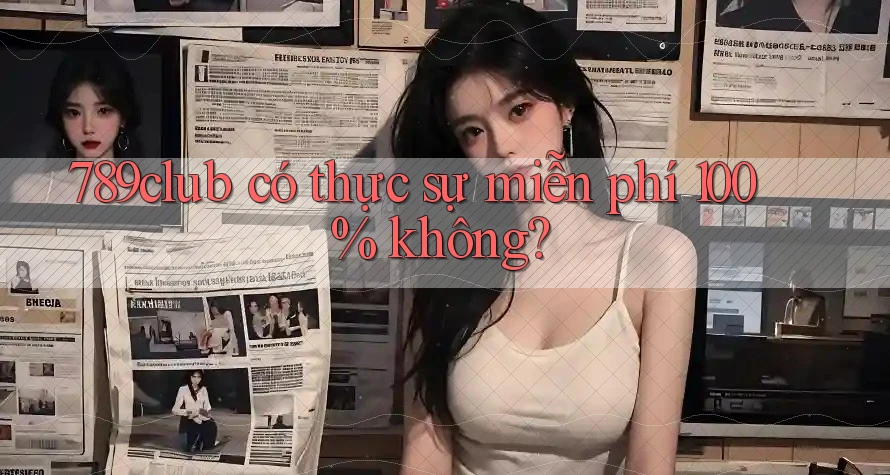 789club có thực sự miễn phí 100% không?