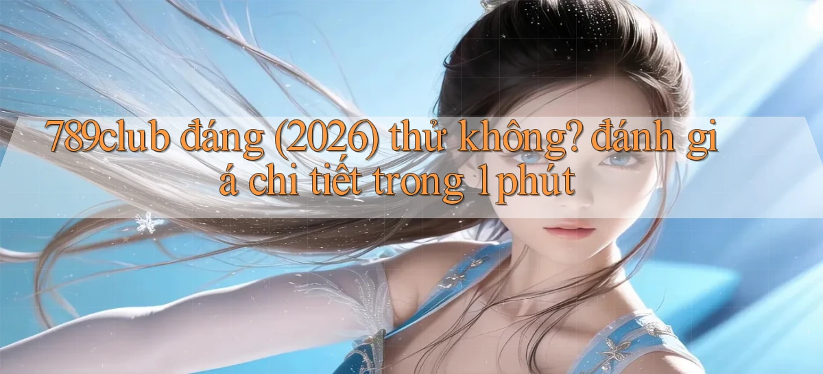 789club đáng (2026) thử không đánh giá chi tiết trong 1 phút