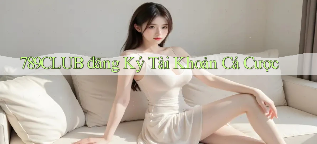 789club  đăng ký tài khoản cá cược