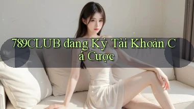 789club  đăng ký tài khoản cá cược