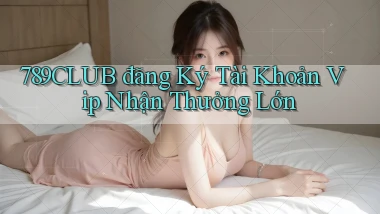 789club  đăng ký tài khoản vip nhận thưởng lớn