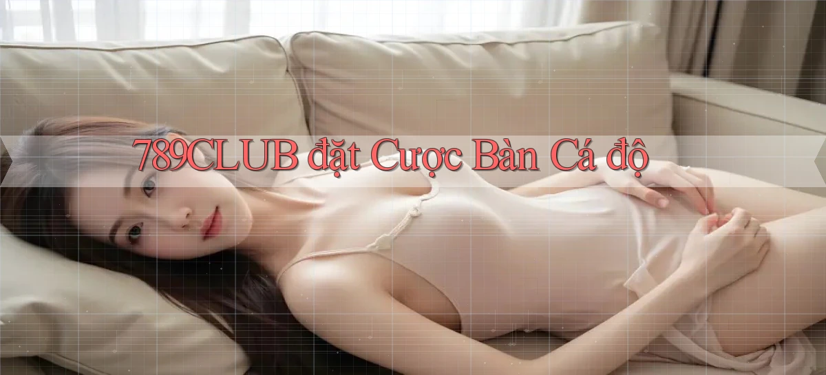 789club  đặt cược bàn cá độ