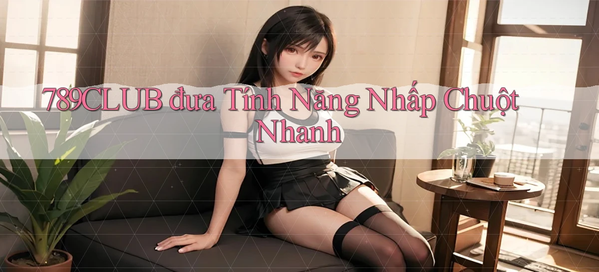 789club  đưa tính năng nhấp chuột nhanh