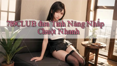 789club  đưa tính năng nhấp chuột nhanh