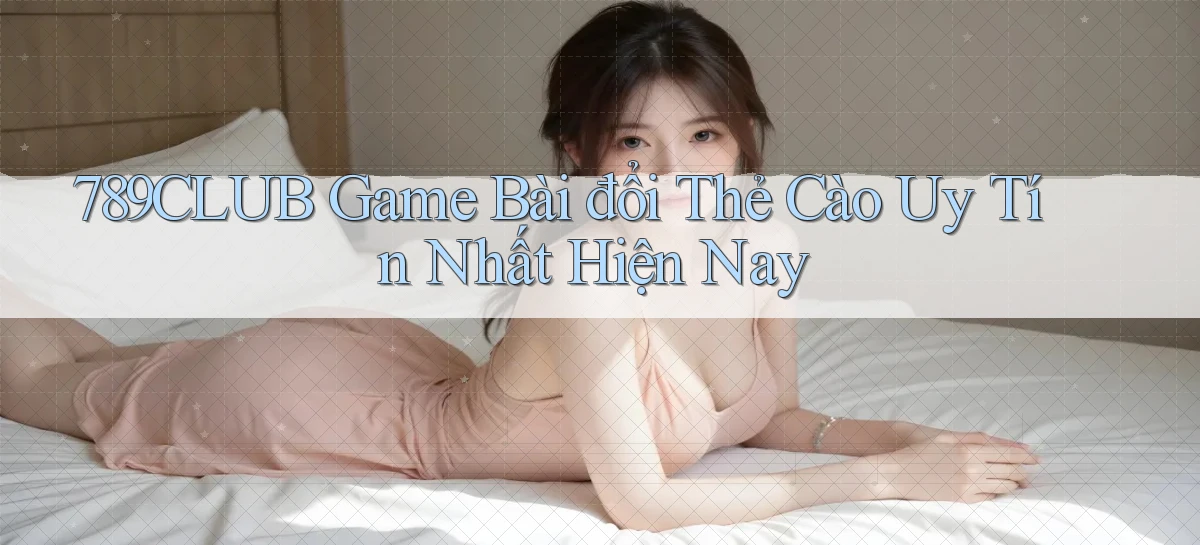 789club  game bài đổi thẻ cào uy tín nhất hiện nay