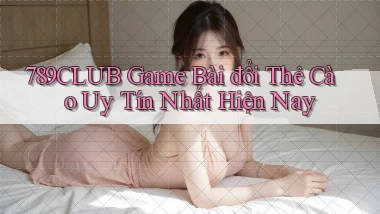 789club  game bài đổi thẻ cào uy tín nhất hiện nay