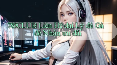 789club  liên hệ đại lý đá gà để nhận ưu đãi