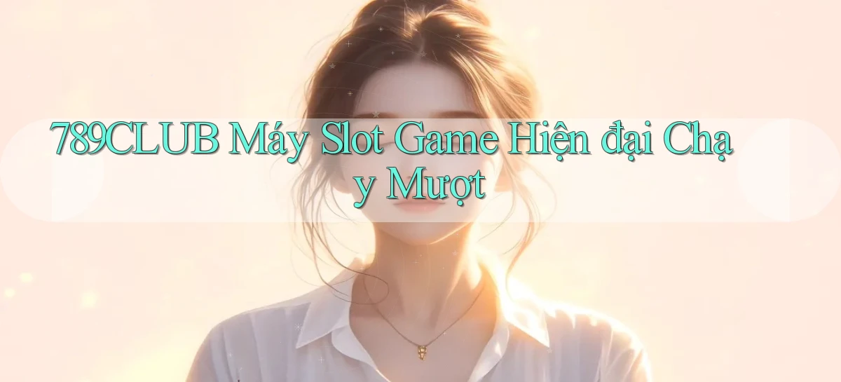 789club  máy slot game hiện đại chạy mượt
