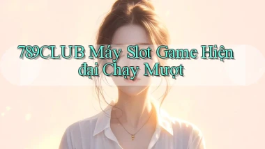 789club  máy slot game hiện đại chạy mượt