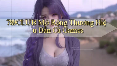 789club  mở rộng thương hiệu bắn cá games