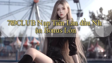789club  Nạp tiền lần đầu nhận bonus lớn