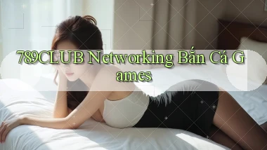 789club  networking bắn cá games