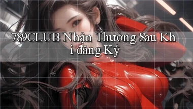 789club  nhận thưởng sau khi đăng ký