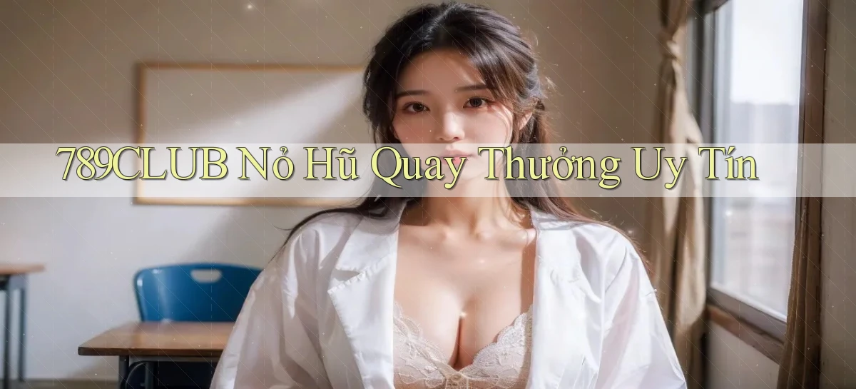 789club  nỏ hũ quay thưởng uy tín