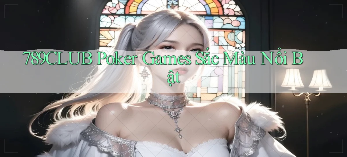 789club  poker games sắc màu nổi bật