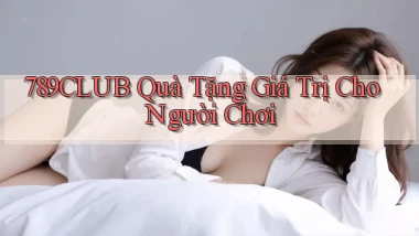 789club  quà tặng giá trị cho người chơi
