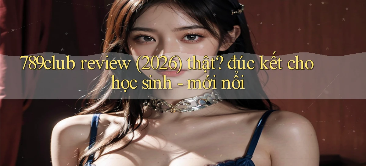 789club review (2026) thật đúc kết cho học sinh   mới nổi