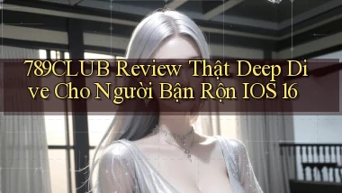 789club review thật deep dive cho người bận rộn   iOS 16