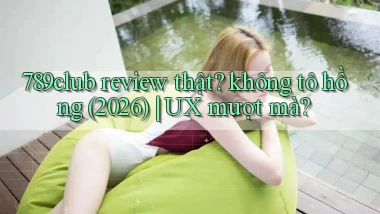 789club review thật không tô hồng (2026) UX mượt mà