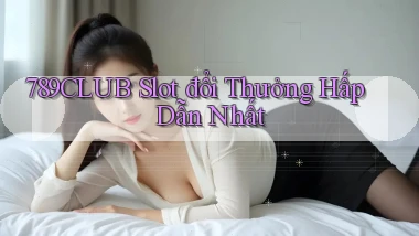 789club  slot đổi thưởng hấp dẫn nhất