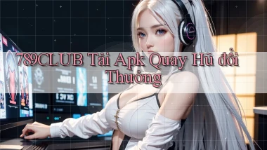 789club  tải apk quay hũ đổi thưởng