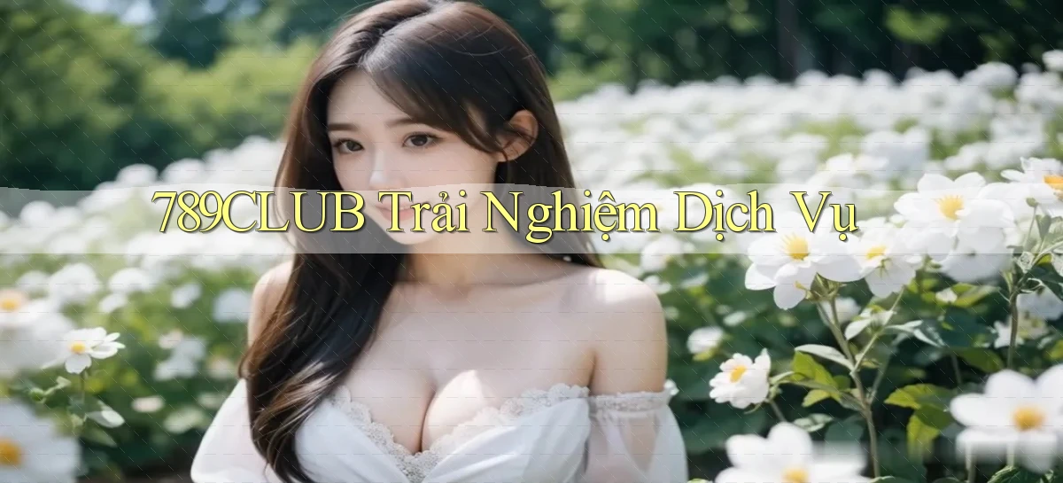 789club  trải nghiệm dịch vụ