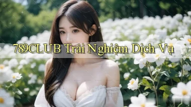789club  trải nghiệm dịch vụ