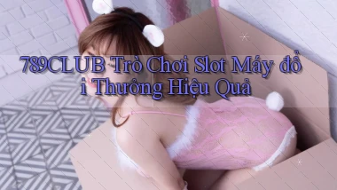 789club  trò chơi slot máy đổi thưởng hiệu quả