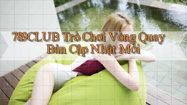 789club  trò chơi vòng quay bản cập nhật mới
